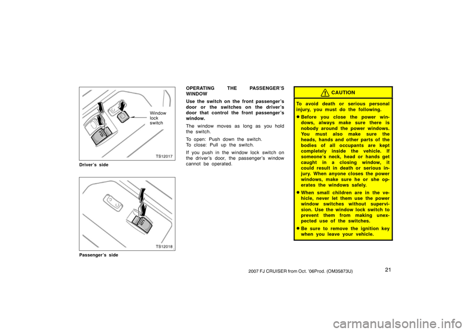 TOYOTA FJ CRUISER 2007 1.G Owners Guide 212007 FJ CRUISER from Oct. ’06Prod. (OM35873U)
TS12017
Window
lock
switch
Driver’s side
TS12018
Passenger’s side
OPERATING THE PASSENGER’S
WINDOW
Use the switch on the front passenger ’s
do
