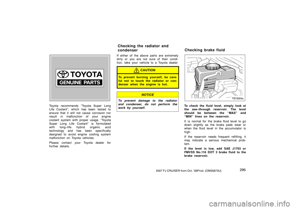 TOYOTA FJ CRUISER 2007 1.G Owners Manual 2952007 FJ CRUISER from Oct. ’06Prod. (OM35873U)
Toyota recommends “Toyota Super Long
Life Coolant”, which has been tested to
ensure that it will not cause corrosion nor
result in malfunction of