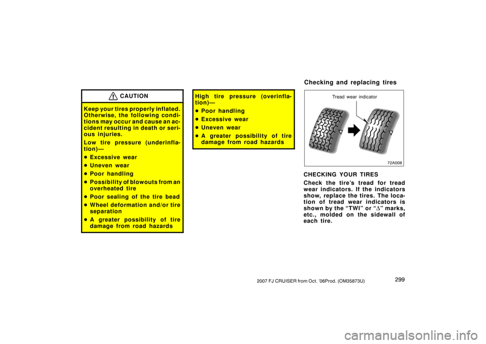 TOYOTA FJ CRUISER 2007 1.G Owners Manual 2992007 FJ CRUISER from Oct. ’06Prod. (OM35873U)
CAUTION
Keep your tires properly inflated.
Otherwise, the following condi-
tions may occur and cause an ac-
cident resulting in death or seri-
ous in