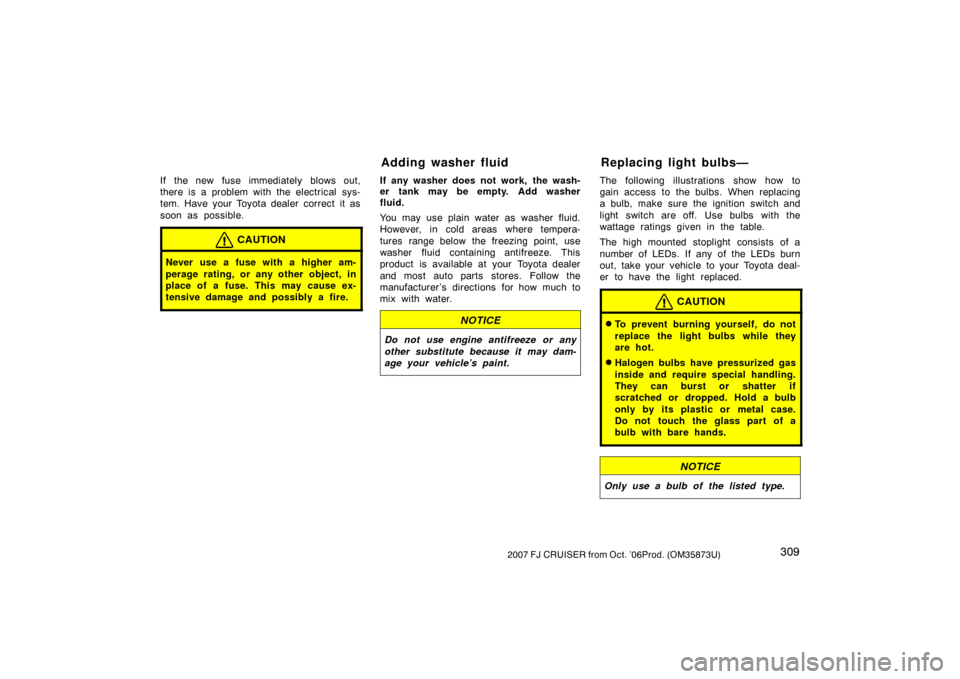 TOYOTA FJ CRUISER 2007 1.G Owners Manual 3092007 FJ CRUISER from Oct. ’06Prod. (OM35873U)
If the new fuse immediately blows out,
there is a problem with the electrical sys-
tem. Have your Toyota dealer correct  it as
soon as possible.
CAUT