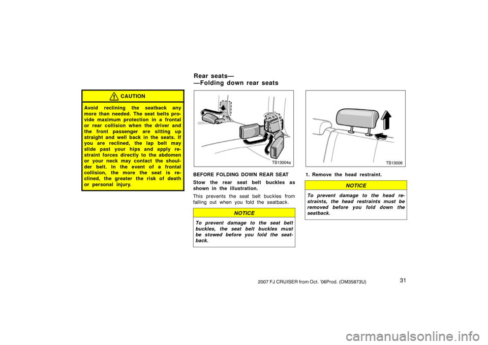 TOYOTA FJ CRUISER 2007 1.G Service Manual 312007 FJ CRUISER from Oct. ’06Prod. (OM35873U)
CAUTION
Avoid reclining the seatback any
more than needed. The seat belts pro-
vide maximum protection in a frontal
or rear collision when the driver 