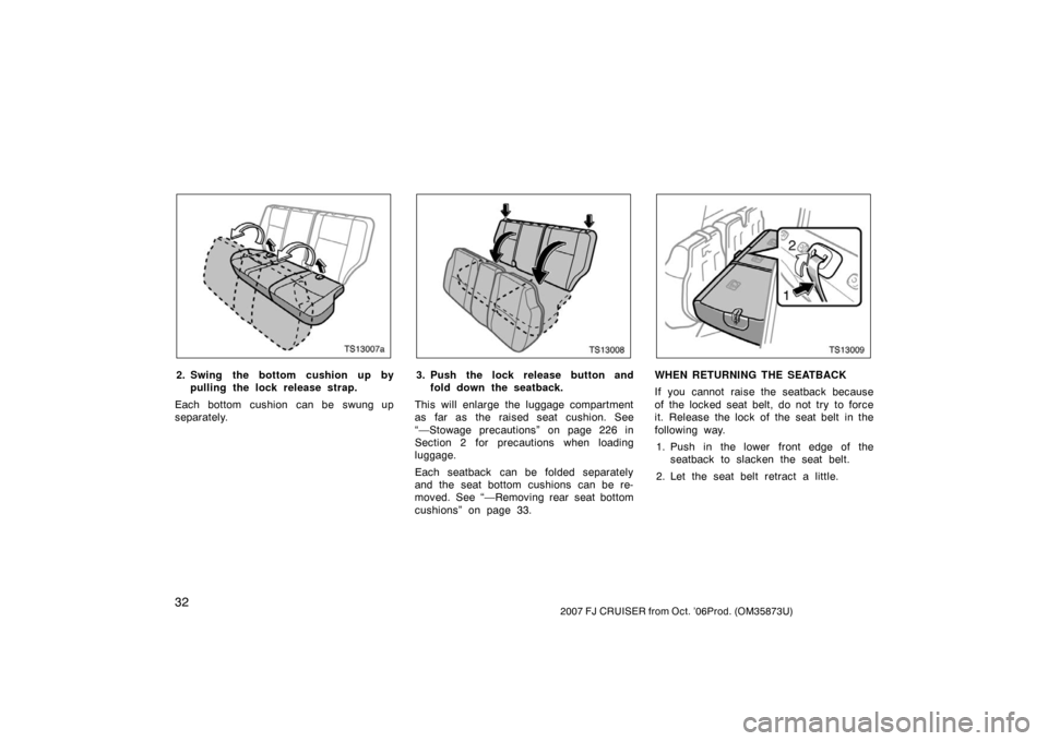 TOYOTA FJ CRUISER 2007 1.G Service Manual 322007 FJ CRUISER from Oct. ’06Prod. (OM35873U)
TS13007a
2. Swing the bottom cushion up bypulling the lock rel ease strap.
Each bottom cushion can be swung up
separately.
TS13008
3. Push the lock re