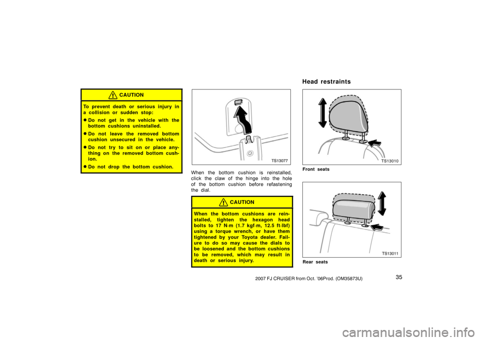 TOYOTA FJ CRUISER 2007 1.G Service Manual 352007 FJ CRUISER from Oct. ’06Prod. (OM35873U)
CAUTION
To prevent death or serious injury in
a collision or sudden stop:
Do not get in the vehicle with the
bottom cushions uninstalled.
Do not lea