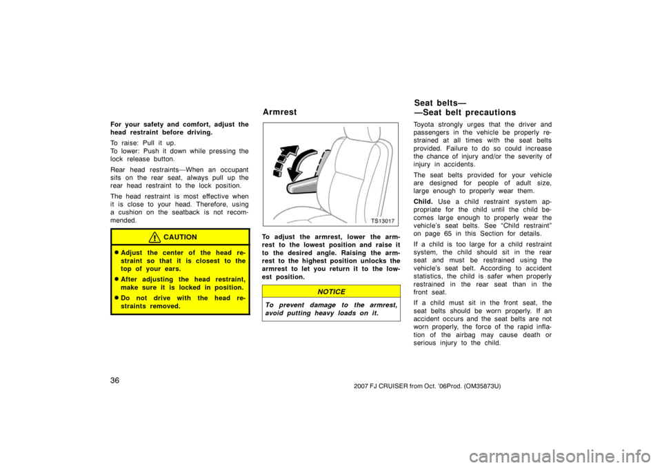 TOYOTA FJ CRUISER 2007 1.G Owners Manual 362007 FJ CRUISER from Oct. ’06Prod. (OM35873U)
For your safety and comfort, adjust the
head restraint before driving.
To raise: Pull it up.
To lower: Push it down while pressing the
lock release bu