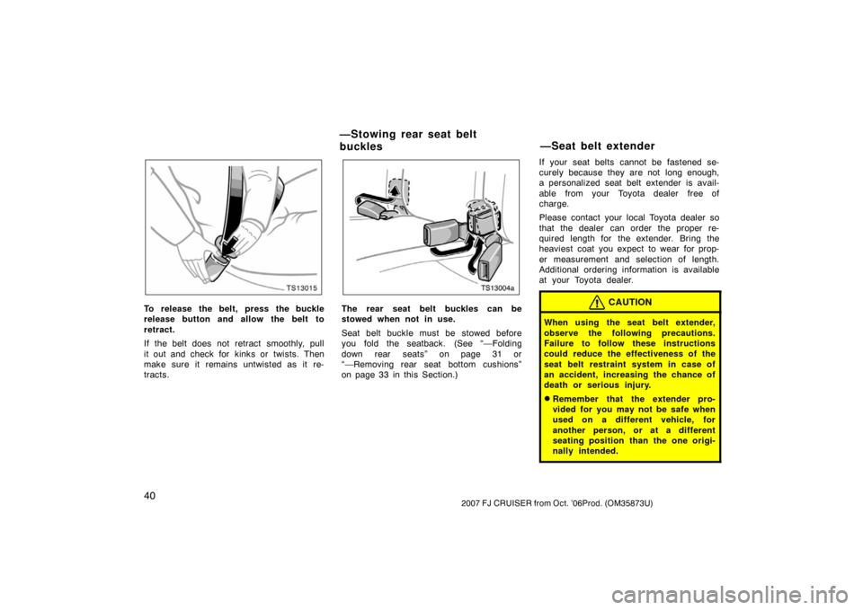 TOYOTA FJ CRUISER 2007 1.G Service Manual 402007 FJ CRUISER from Oct. ’06Prod. (OM35873U)
TS13015
To release the belt, press the buckle
release button and allow the belt to
retract.
If the belt does not retract  smoothly, pull
it out and ch