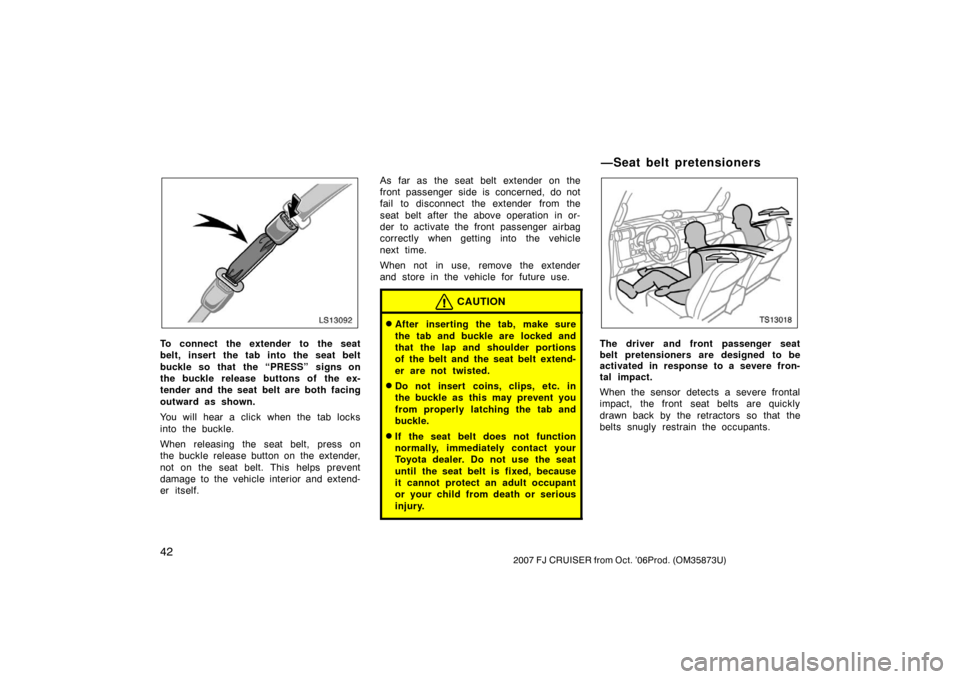 TOYOTA FJ CRUISER 2007 1.G Workshop Manual 422007 FJ CRUISER from Oct. ’06Prod. (OM35873U)
LS13092
To connect the extender to the seat
belt, insert the tab into the seat belt
buckle so that  the “PRESS” signs on
the buckle release button