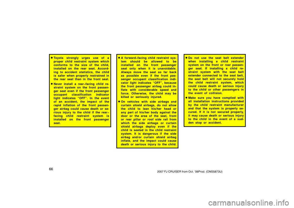TOYOTA FJ CRUISER 2007 1.G Manual PDF 662007 FJ CRUISER from Oct. ’06Prod. (OM35873U)
Toyota strongly urges use of a
proper child restraint system which
conforms to the size of the child,
installed on  the rear  seat. Accord-
ing to ac
