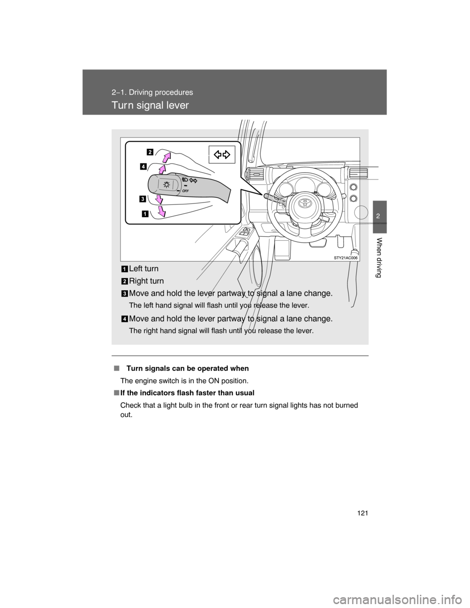 TOYOTA FJ CRUISER 2008 1.G Owners Manual 121
2−1. Driving procedures
2
When driving
Tur n signal lever
 Turn signals can be operated when
The engine switch is in the ON position.
If the indicators flash faster than usual
Check that a lig
