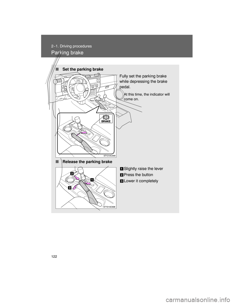 TOYOTA FJ CRUISER 2008 1.G Owners Manual 122
2−1. Driving procedures
Par king brake
 Set the parking brake
Fully set the parking brake
while depressing the brake
pedal.
At this time, the indicator will
come on.
 Release the parking brake