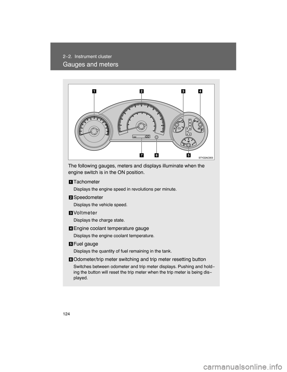 TOYOTA FJ CRUISER 2008 1.G Owners Manual 124
2−2. Instrument cluster
Gauges and meters
The following gauges, meters and displays illuminate when the
engine switch is in the ON position.
Tachometer
Displays the engine speed in revolutions p