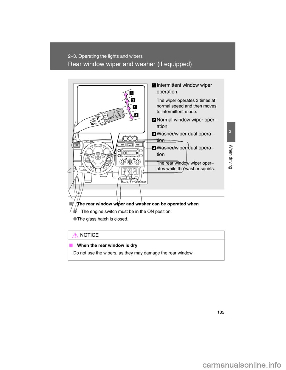 TOYOTA FJ CRUISER 2008 1.G Owners Manual 135
2−3. Operating the lights and wipers
2
When driving
Rear window wiper and washer (if equipped)
 The rear window wiper and washer can be operated when
 The engine switch must be in the ON posit