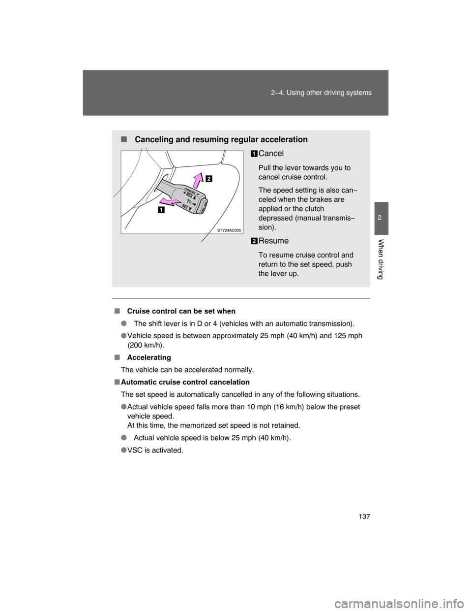 TOYOTA FJ CRUISER 2008 1.G Owners Manual 137
2−4. Using other driving systems
2
When driving
 Cruise control can be set when
 The shift lever is in D or 4 (vehicles with an automatic transmission).
Vehicle speed is between approximately