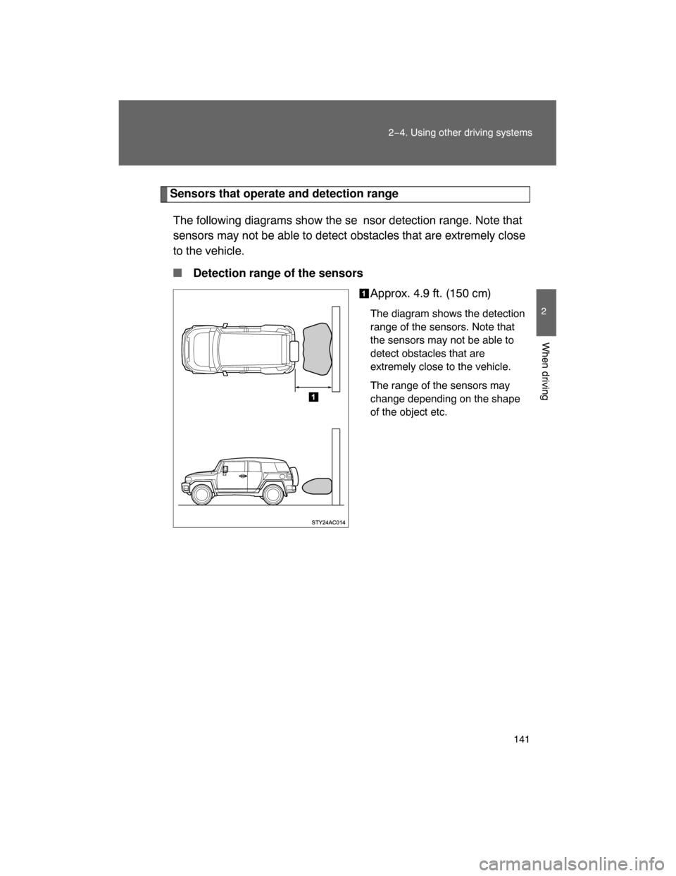 TOYOTA FJ CRUISER 2008 1.G Owners Manual 141
2−4. Using other driving systems
2
When driving
Sensors that operate and detection range
The following diagrams show the se nsor detection range. Note that
sensors may not be able to detect obst