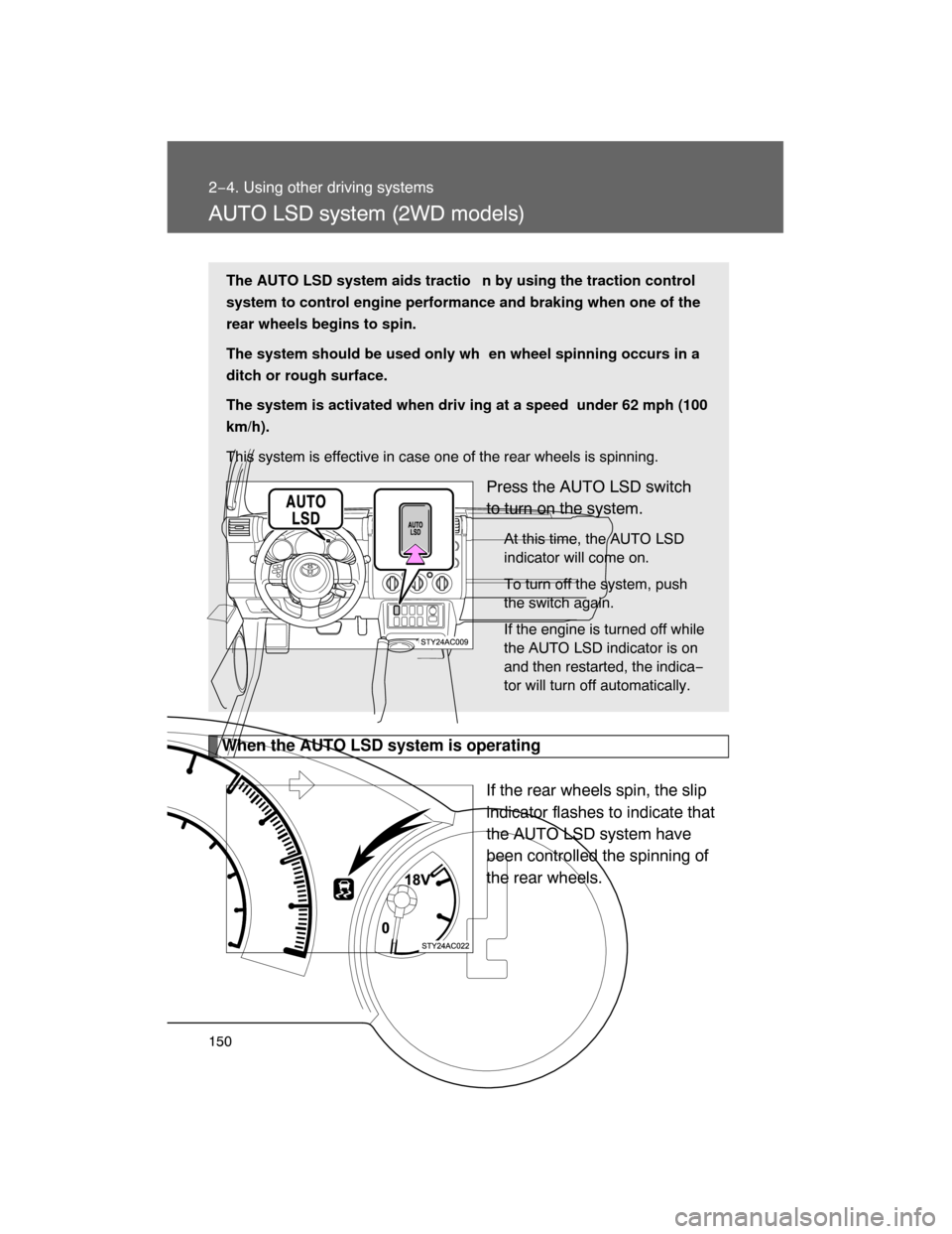 TOYOTA FJ CRUISER 2008 1.G Owners Manual 150
2−4. Using other driving systems
AUTO LSD system (2WD models)
When the AUTO LSD system is operating
If the rear wheels spin, the slip
indicator flashes to indicate that
the AUTO LSD system have

