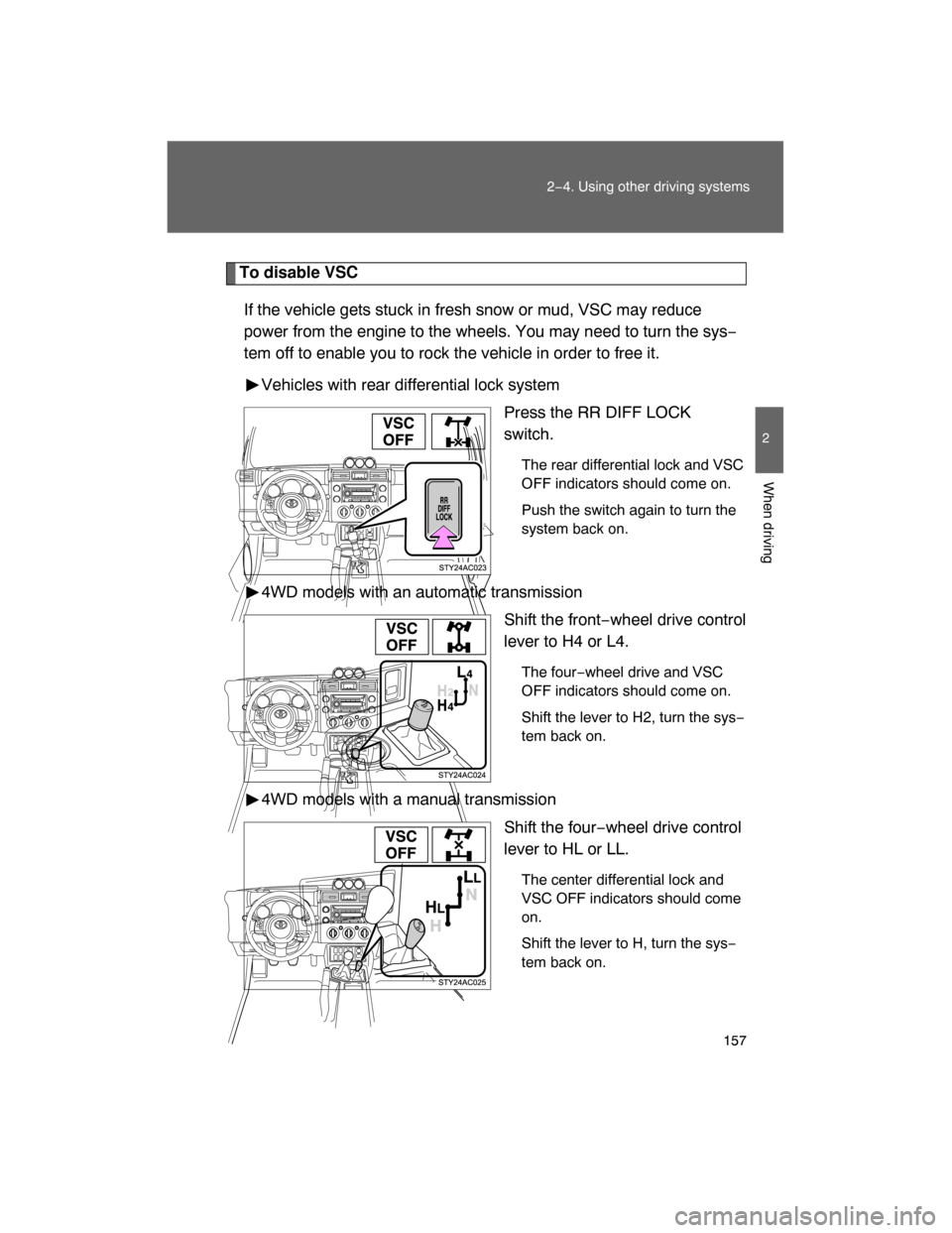 TOYOTA FJ CRUISER 2008 1.G Owners Manual 157
2−4. Using other driving systems
2
When driving
To disable VSC
If the vehicle gets stuck in fresh snow or mud, VSC may reduce
power from the engine to the wheels. You may need to turn the sys−