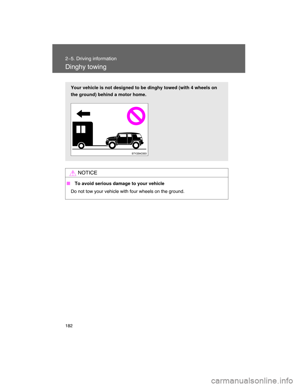 TOYOTA FJ CRUISER 2008 1.G Owners Manual 182
2−5. Driving information
Dinghy towing
NOTICE
 To avoid serious damage to your vehicle
Do not tow your vehicle with four wheels on the ground.
Your vehicle is not designed to be dinghy towed (w