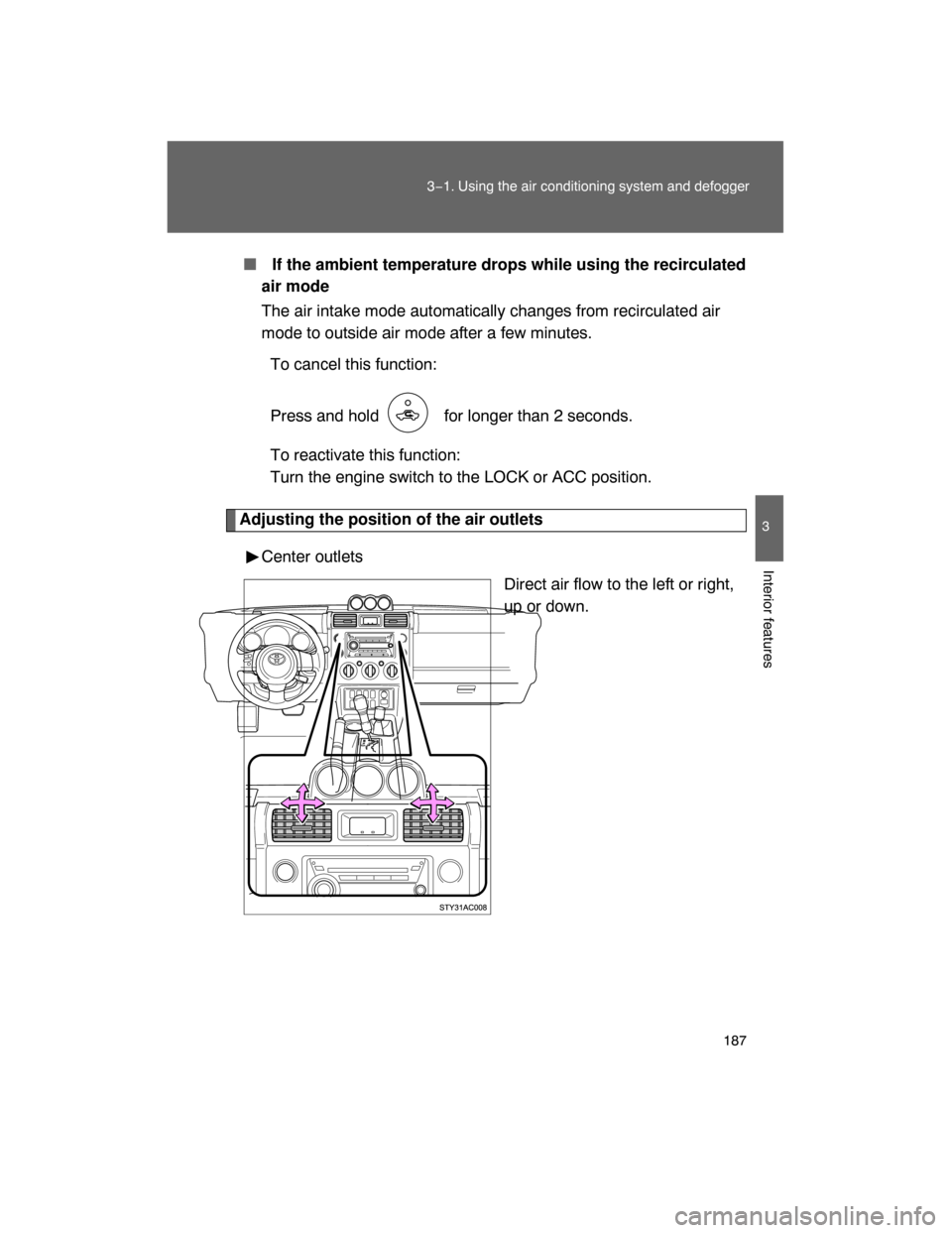 TOYOTA FJ CRUISER 2008 1.G Owners Manual 187
3−1. Using the air conditioning system and defogger
3
Interior features
 If the ambient temperature drops while using the recirculated
air mode
The air intake mode automatically changes from re