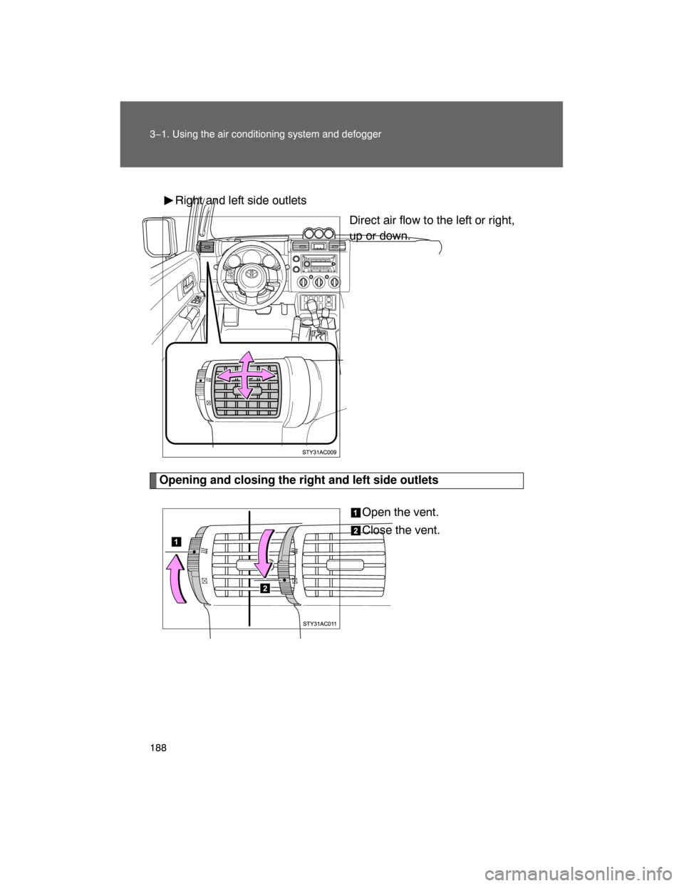 TOYOTA FJ CRUISER 2008 1.G Owners Manual 188 3−1. Using the air conditioning system and defogger
Right and left side outlets
Direct air flow to the left or right,
up or down.
Opening and closing the right and left side outlets
Open the ven