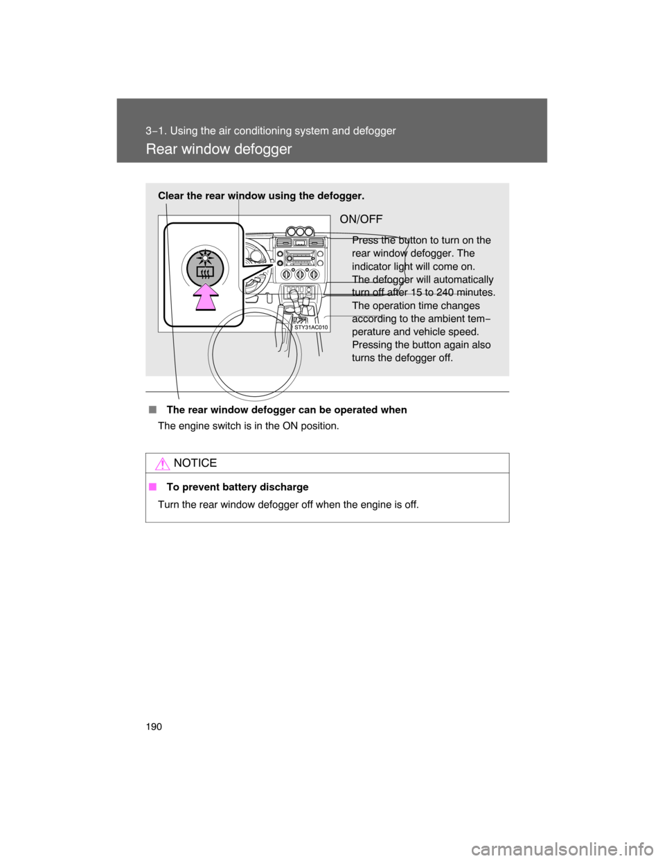 TOYOTA FJ CRUISER 2008 1.G Owners Manual 190
3−1. Using the air conditioning system and defogger
Rear window defogger
 The rear window defogger can be operated when
The engine switch is in the ON position.
NOTICE
 To prevent battery disc