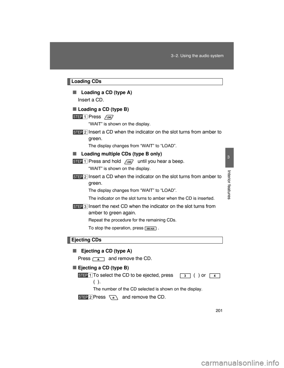 TOYOTA FJ CRUISER 2008 1.G Owners Manual 201
3−2. Using the audio system
3
Interior features
Loading CDs
 Loading a CD (type A)
Insert a CD.

Loading a CD (type B)
Press .
“WAIT” is shown on the display.
Insert a CD when the indicato