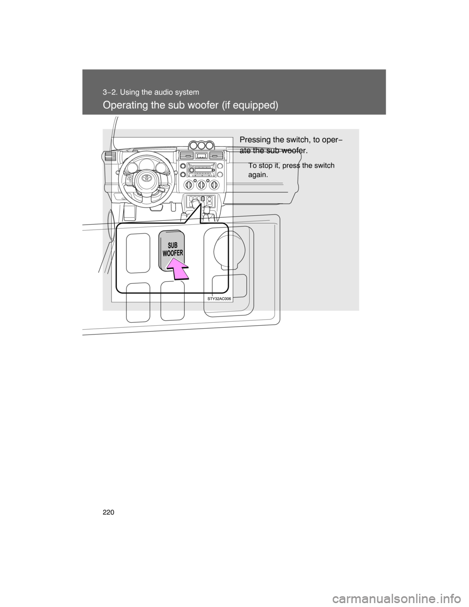 TOYOTA FJ CRUISER 2008 1.G Owners Manual 220
3−2. Using the audio system
Operating the sub woofer (if equipped)
Pressing the switch, to oper−
ate the sub woofer.
To stop it, press the switch
again. 
