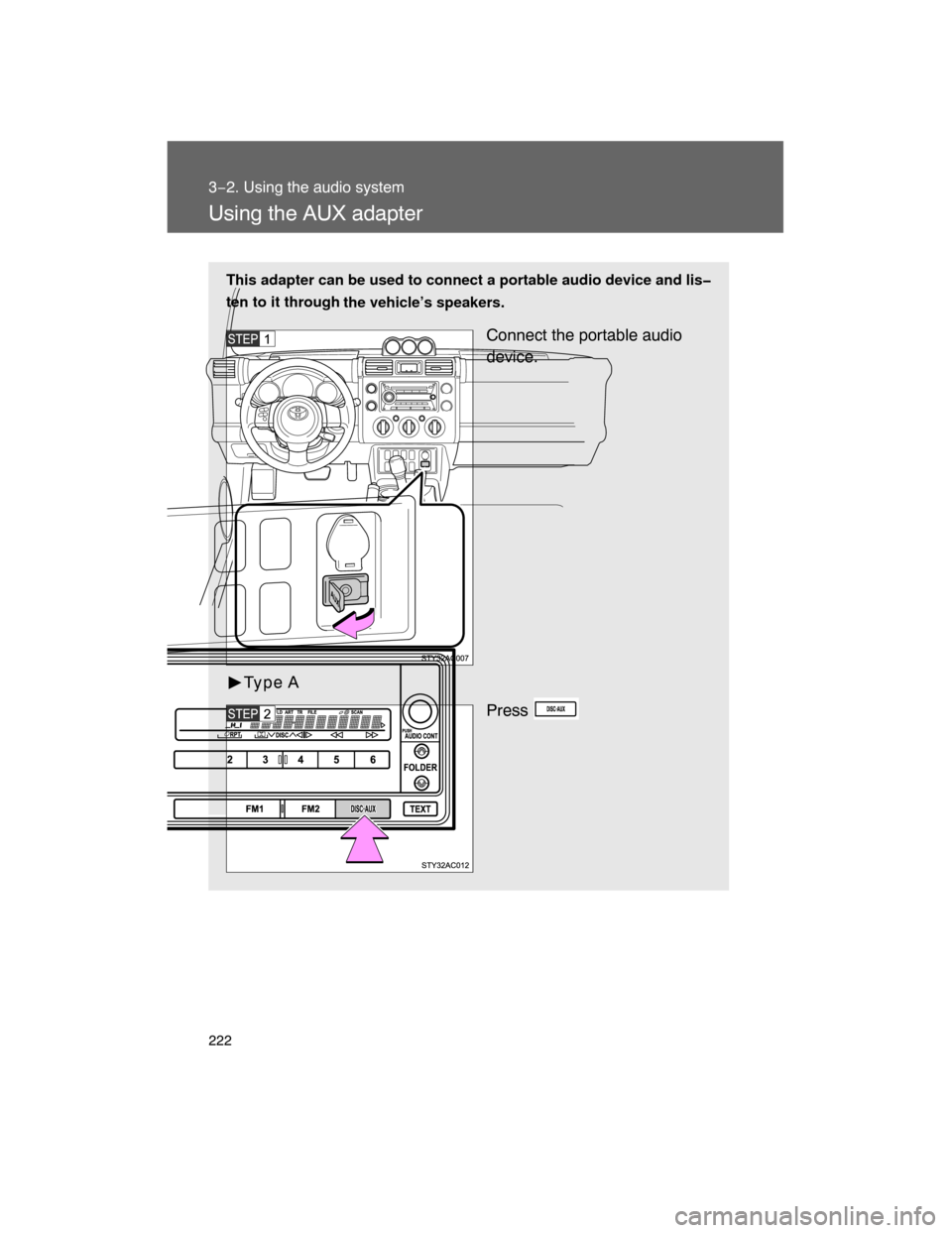 TOYOTA FJ CRUISER 2008 1.G Owners Manual 222
3−2. Using the audio system
Using the AUX adapter
This adapter can be used to connect a portable audio device and lis�
ten to it through
the vehicle’s speakers.
Connect the portable audio
devi