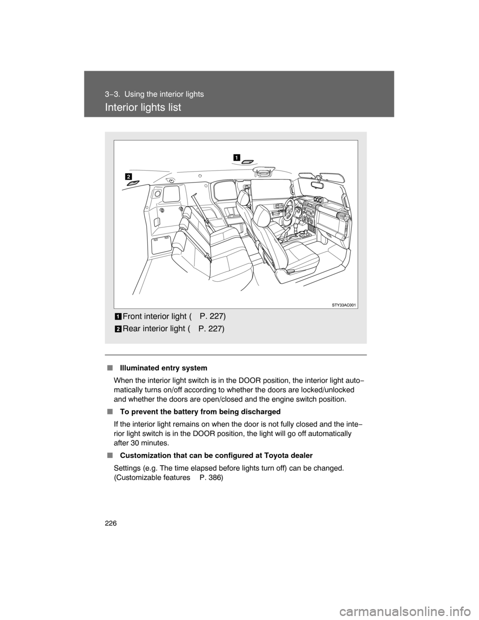 TOYOTA FJ CRUISER 2008 1.G Owners Manual 226
3−3. Using the interior lights
Interior lights list
 Illuminated entry system
When the interior light switch is in the DOOR position, the interior light auto−
matically turns on/off according