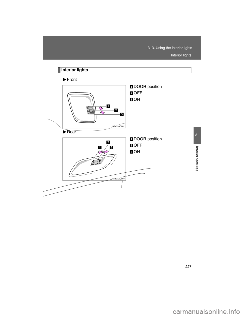 TOYOTA FJ CRUISER 2008 1.G Owners Manual 227
3−3. Using the interior lights
3
Interior features
Interior lights
Front
DOOR position
OFF
ON
Rear
DOOR position
OFF
ON
 Interior lights 