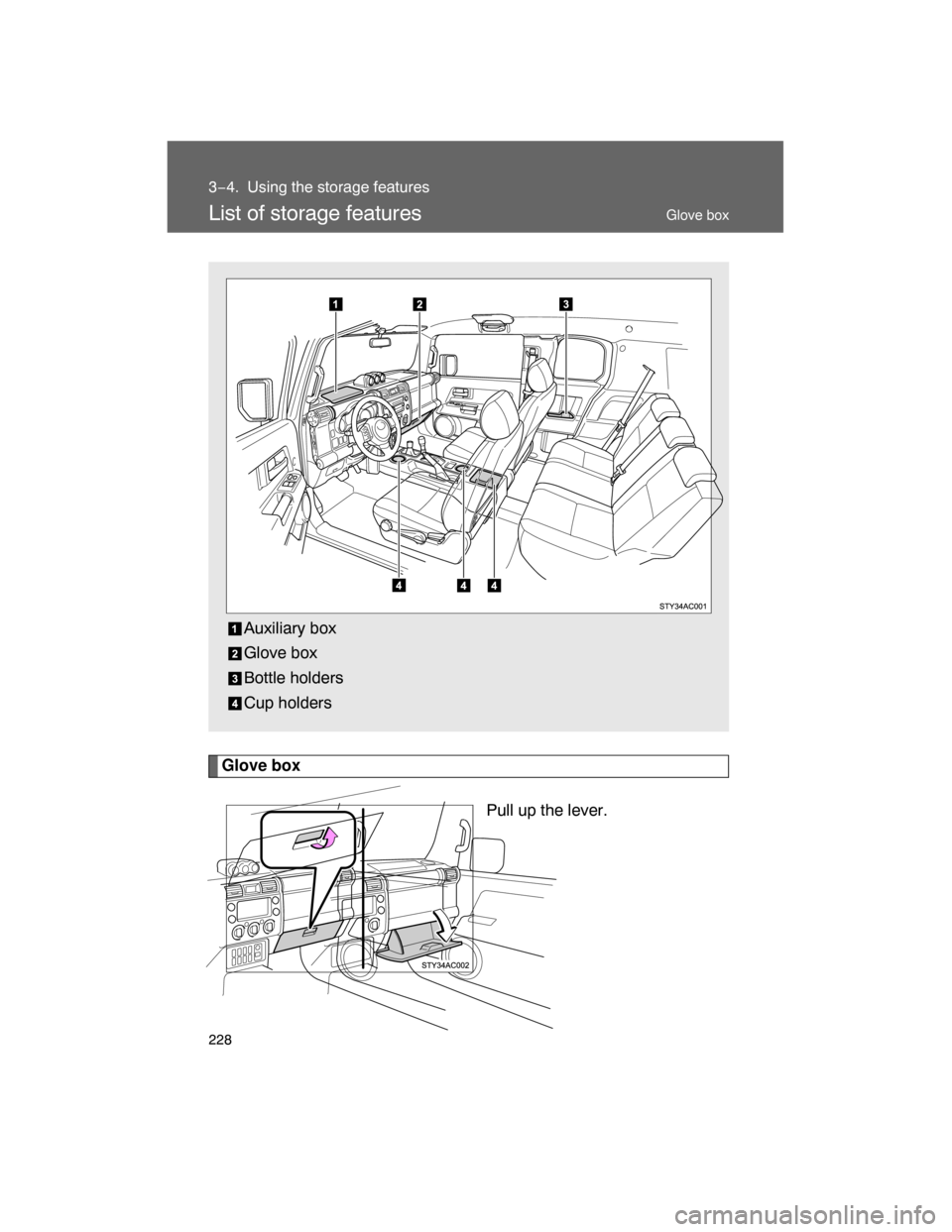 TOYOTA FJ CRUISER 2008 1.G Owners Manual 228
3−4. Using the storage features
List of storage features
Glove box
Pull up the lever. Auxiliary box
Glove box
Bottle holders
Cup holders
Glove box 