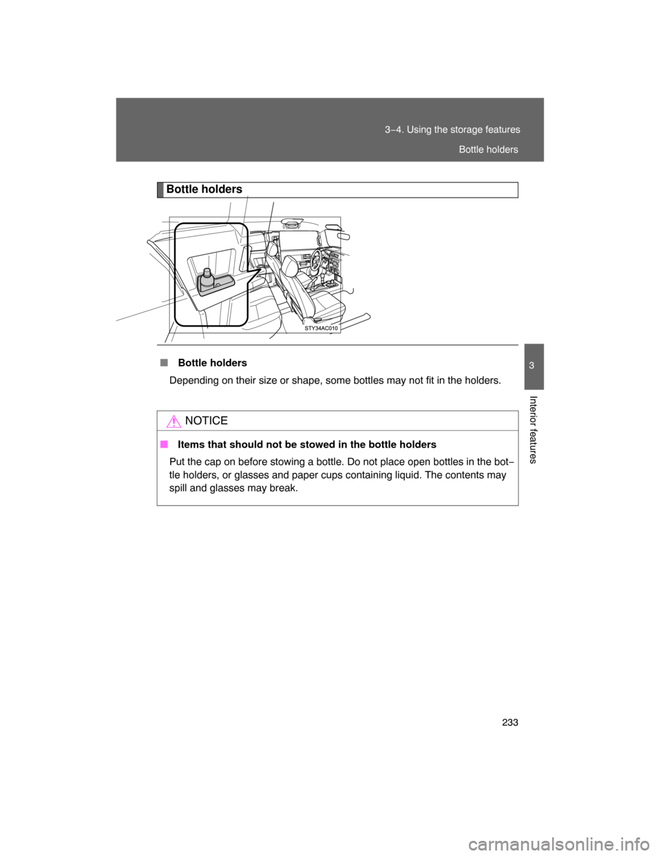 TOYOTA FJ CRUISER 2008 1.G Owners Manual 233
3−4. Using the storage features
3
Interior features
Bottle holders
 Bottle holders
Depending on their size or shape, some bottles may not fit in the holders.
NOTICE
 Items that should not be s