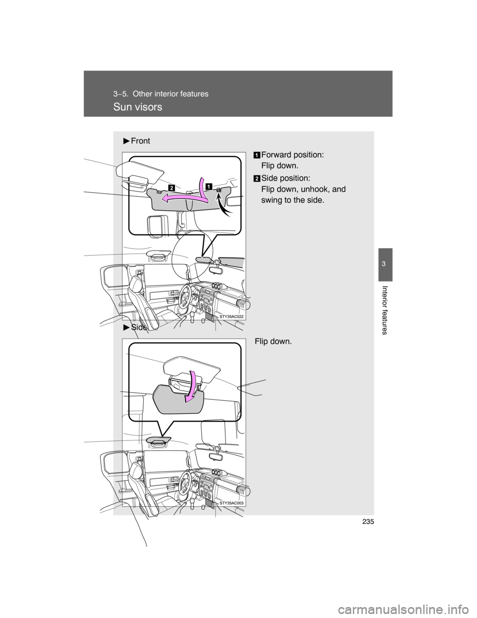 TOYOTA FJ CRUISER 2008 1.G Owners Manual 235
3
Interior features
3−5. Other interior features
Sun visors
Front
Forward position: 
Flip down.
Side position: 
Flip down, unhook, and
swing to the side.
Side
 Flip down. 