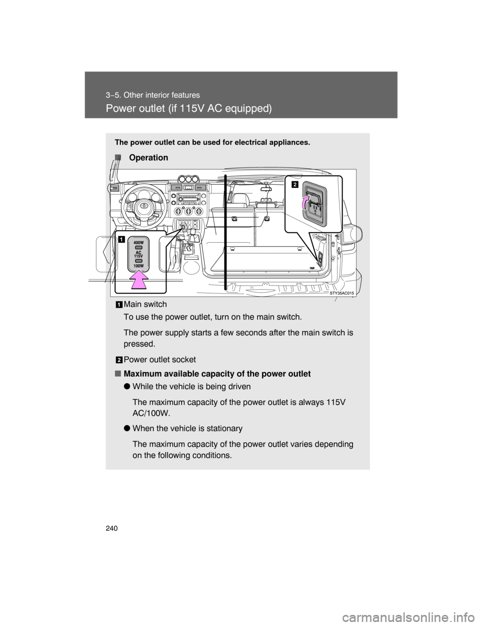 TOYOTA FJ CRUISER 2008 1.G Owners Manual 240
3−5. Other interior features
Power outlet (if 115V AC equipped)
The power outlet can be used for electrical appliances.
 Operation
Main switch
To use the power outlet, turn on the main switch.
