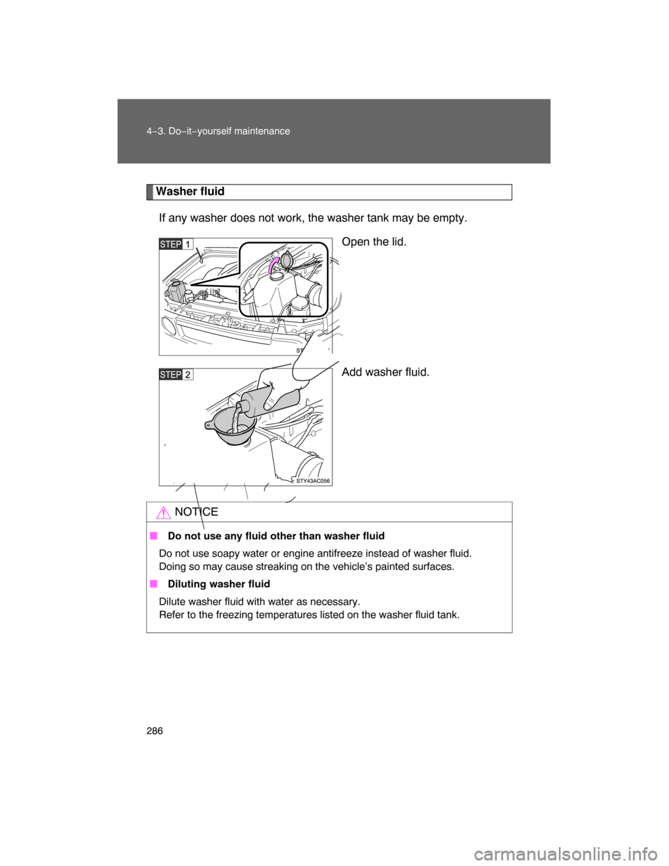 TOYOTA FJ CRUISER 2008 1.G Owners Manual 286 4−3. Do−it−yourself maintenance
Washer fluid
If any washer does not work, the washer tank may be empty.
Open the lid.
Add washer fluid.
NOTICE
 Do not use any fluid other than washer fluid
