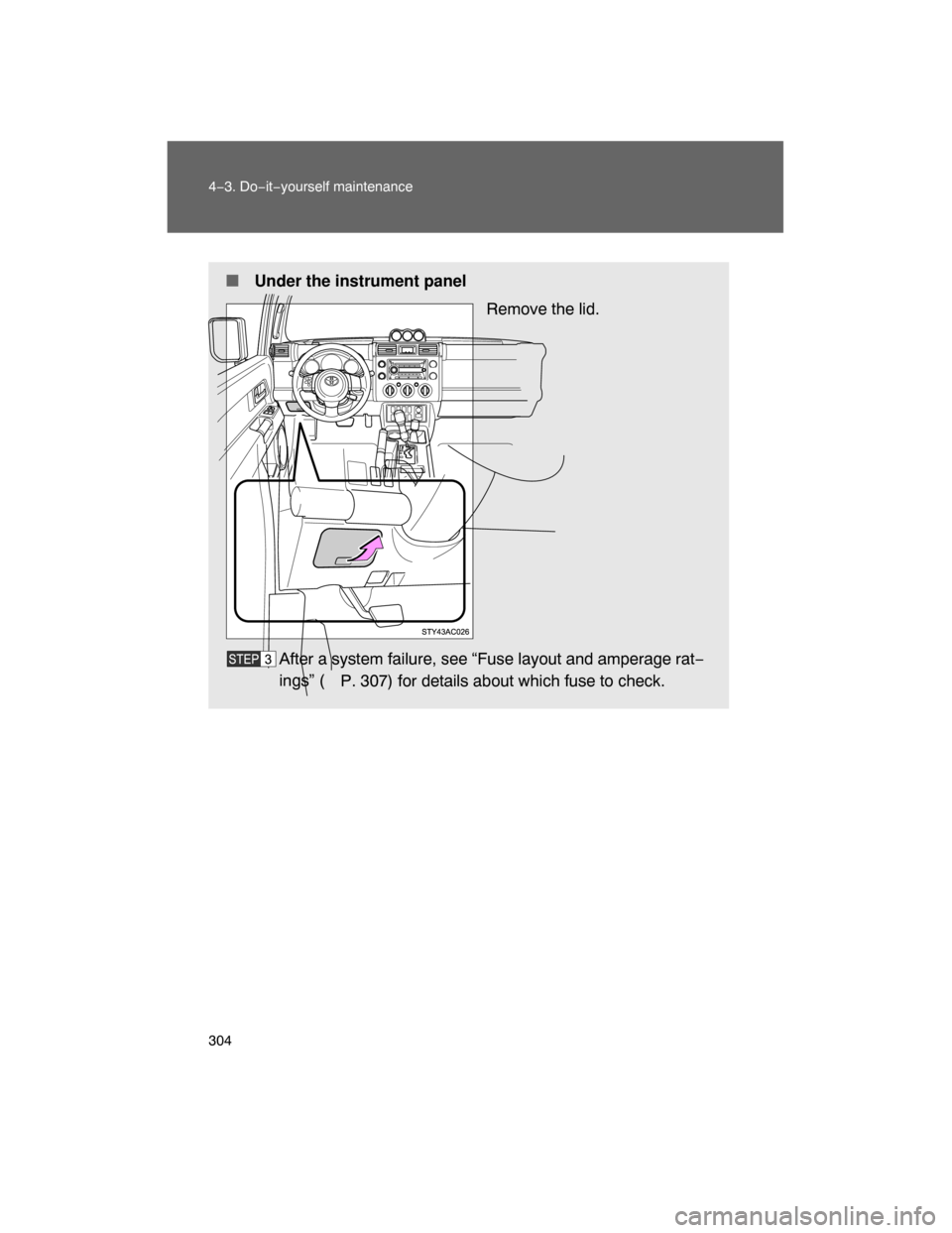 TOYOTA FJ CRUISER 2008 1.G Owners Manual 304 4−3. Do−it−yourself maintenance
 Under the instrument panel
Remove the lid.
After a system failure, see “Fuse layout and amperage rat−
ings” (
P. 307) for details about which fuse to 
