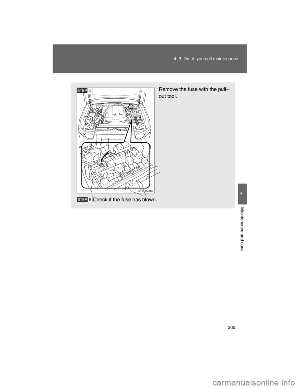 TOYOTA FJ CRUISER 2008 1.G Owners Manual 305
4−3. Do−it−yourself maintenance
4
Maintenance and care
Remove the fuse with the pull−
out tool.
Check if the fuse has blown. 