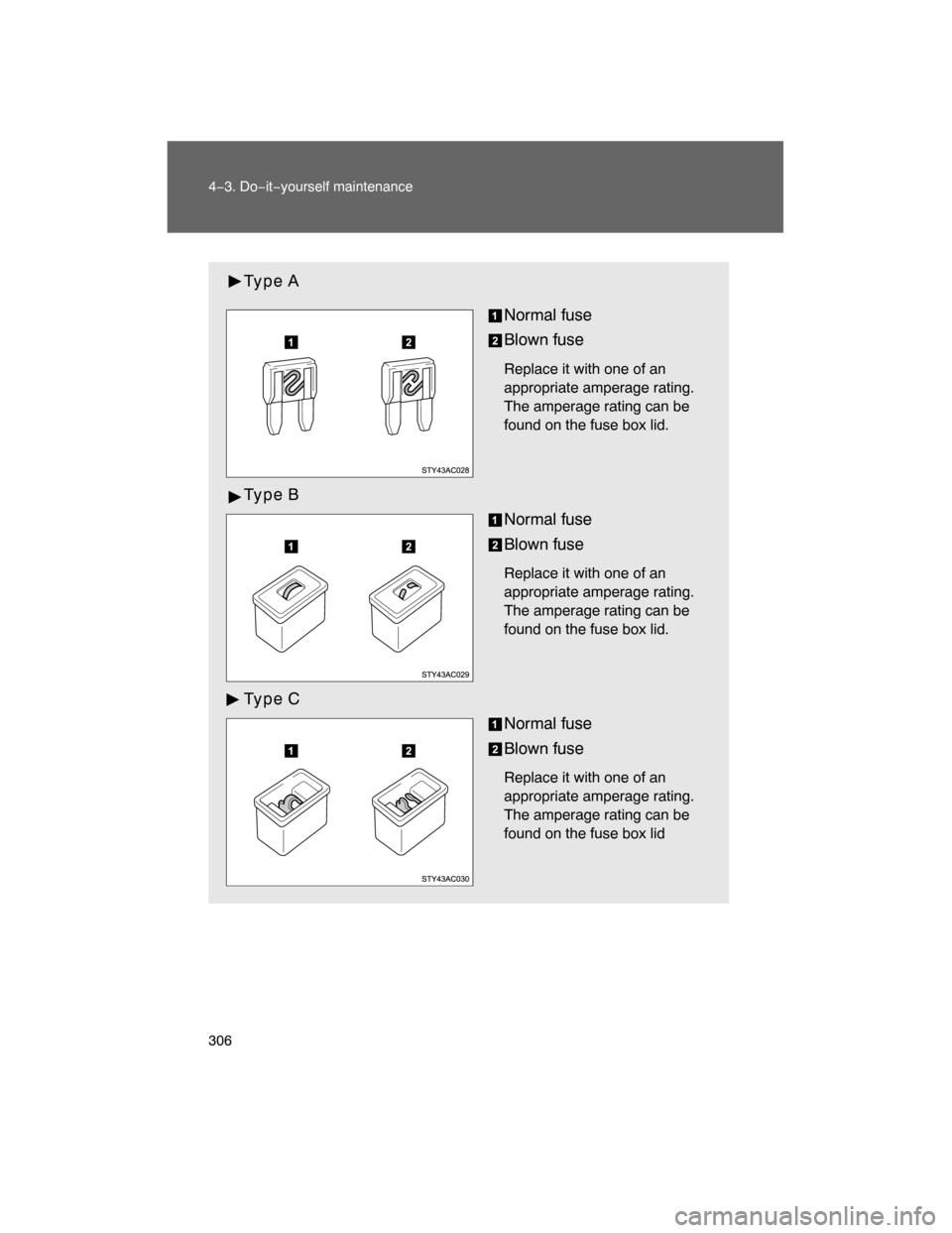TOYOTA FJ CRUISER 2008 1.G Owners Manual 306 4−3. Do−it−yourself maintenance
Type A
Normal fuse
Blown fuse
Replace it with one of an
appropriate amperage rating.
The amperage rating can be
found on the fuse box lid.
Type B
Normal fuse
