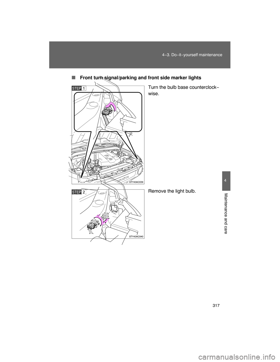 TOYOTA FJ CRUISER 2008 1.G Owners Manual 317
4−3. Do−it−yourself maintenance
4
Maintenance and care
 Front turn signal/parking and front side marker lights
Turn the bulb base counterclock−
wise.
Remove the light bulb. 