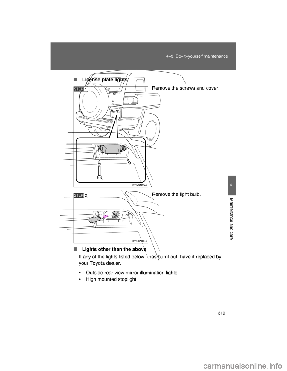 TOYOTA FJ CRUISER 2008 1.G Owners Manual 319
4−3. Do−it−yourself maintenance
4
Maintenance and care
 License plate lights
Remove the screws and cover.
Remove the light bulb.
 Lights other than the above
If any of the lights listed be