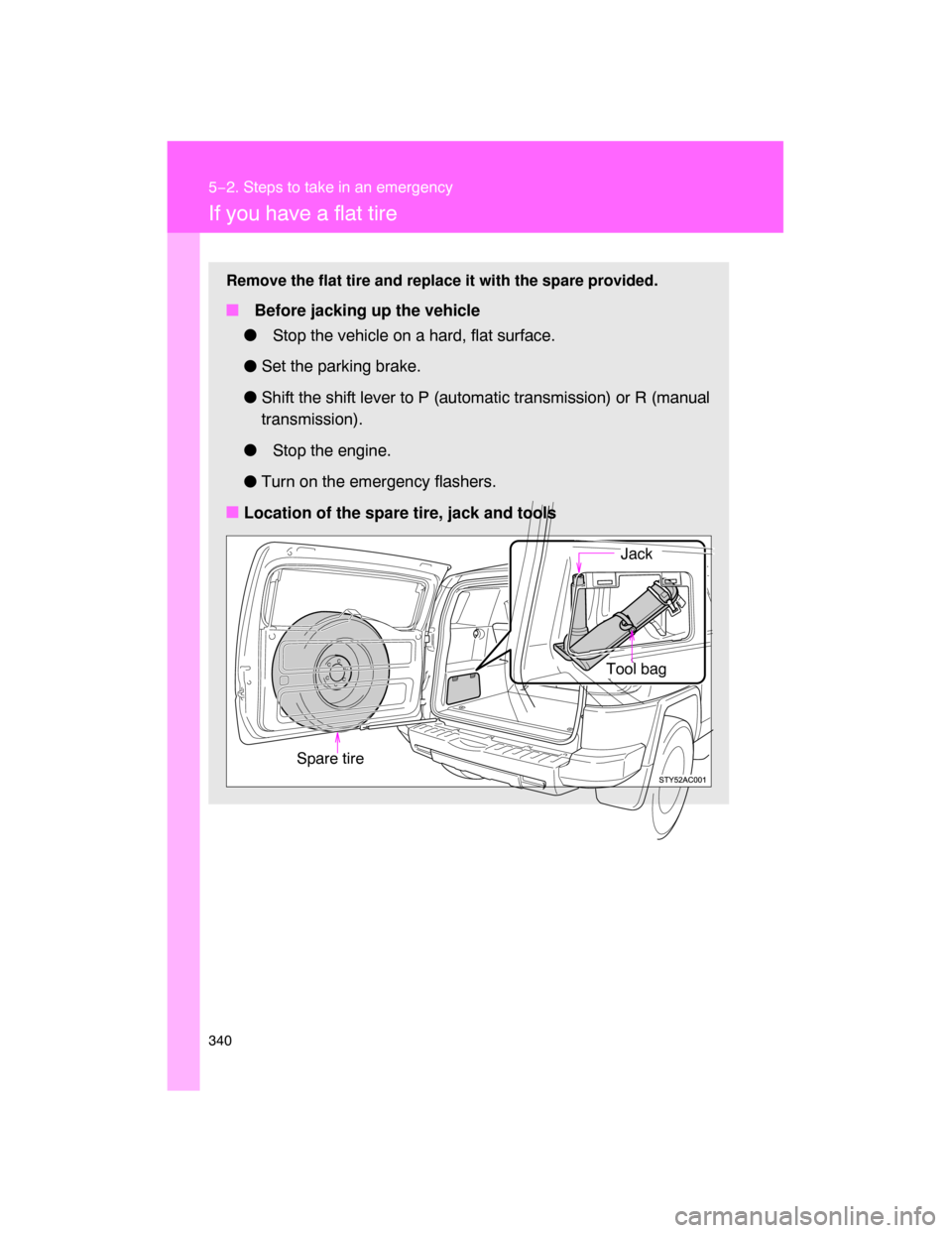 TOYOTA FJ CRUISER 2008 1.G Owners Manual 340
5−2. Steps to take in an emergency
If you have a flat tire
Remove the flat tire and replace it with the spare provided.
 Before jacking up the vehicle
 Stop the vehicle on a hard, flat surface