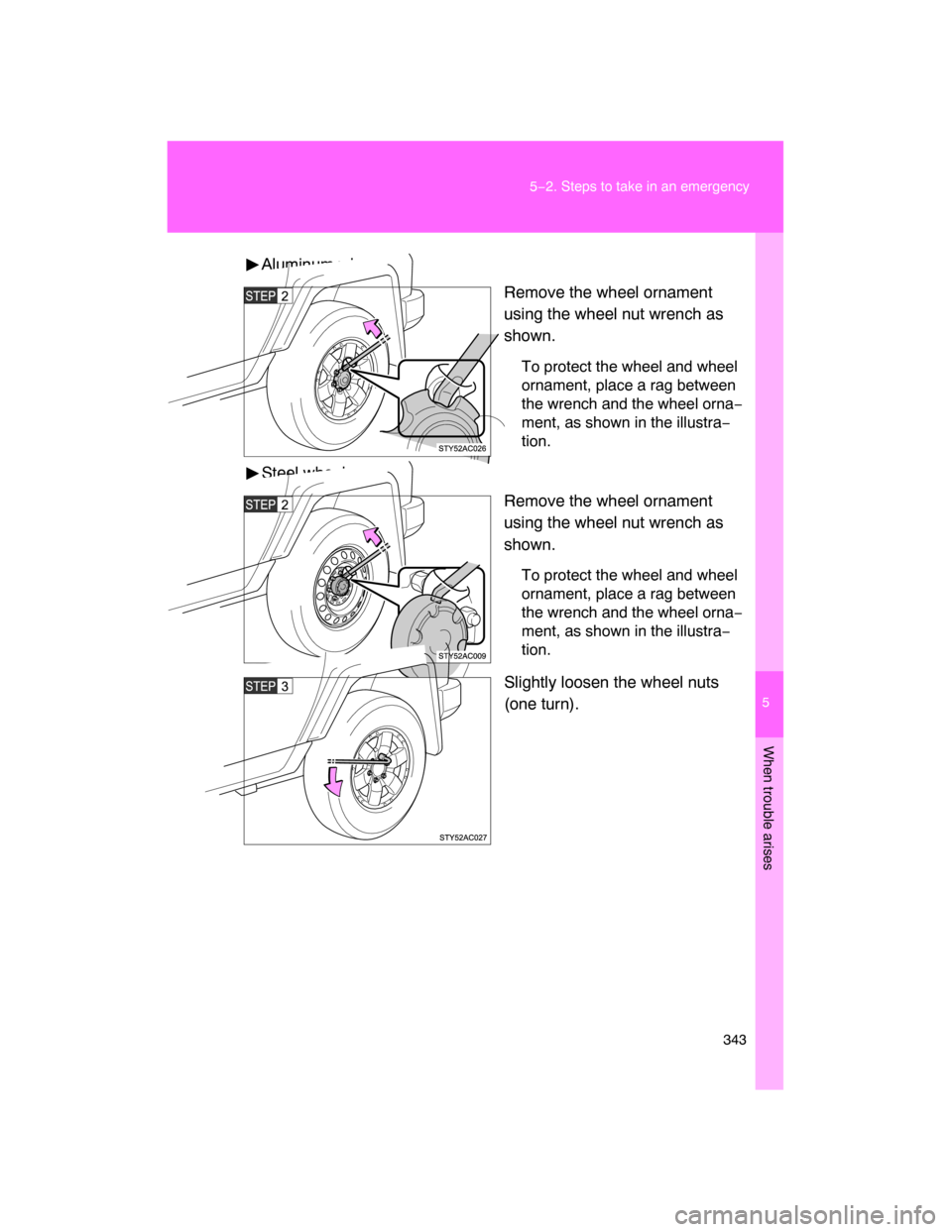 TOYOTA FJ CRUISER 2008 1.G Owners Manual 5
When trouble arises
343 5−2. Steps to take in an emergency
Aluminum wheel
Remove the wheel ornament
using the wheel nut wrench as
shown.
To protect the wheel and wheel
ornament, place a rag betwee