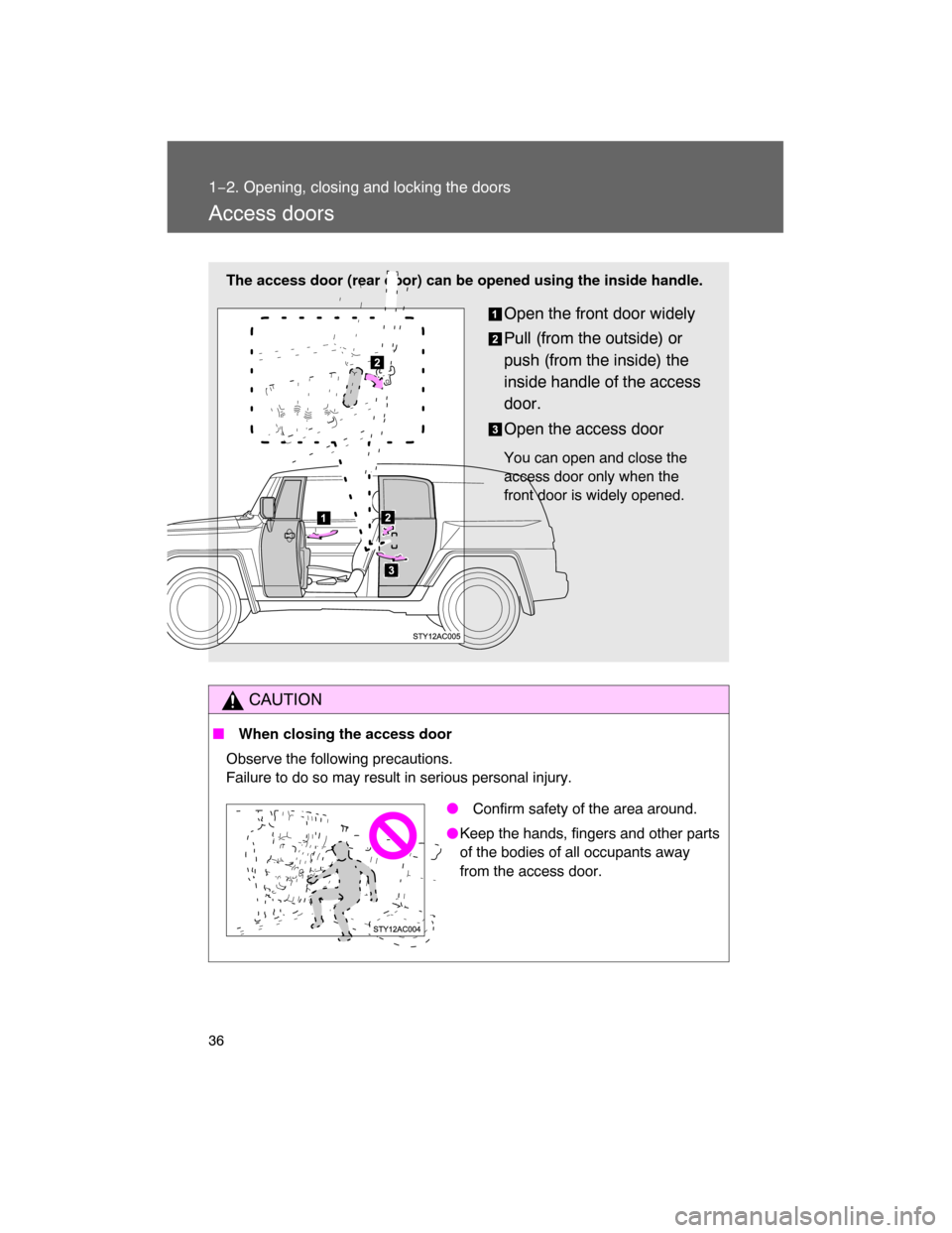TOYOTA FJ CRUISER 2008 1.G Owners Guide 36
1−2. Opening, closing and locking the doors
Access doors
CAUTION
 When closing the access door
Observe the following precautions.
Failure to do so may result in serious personal injury.
The acce