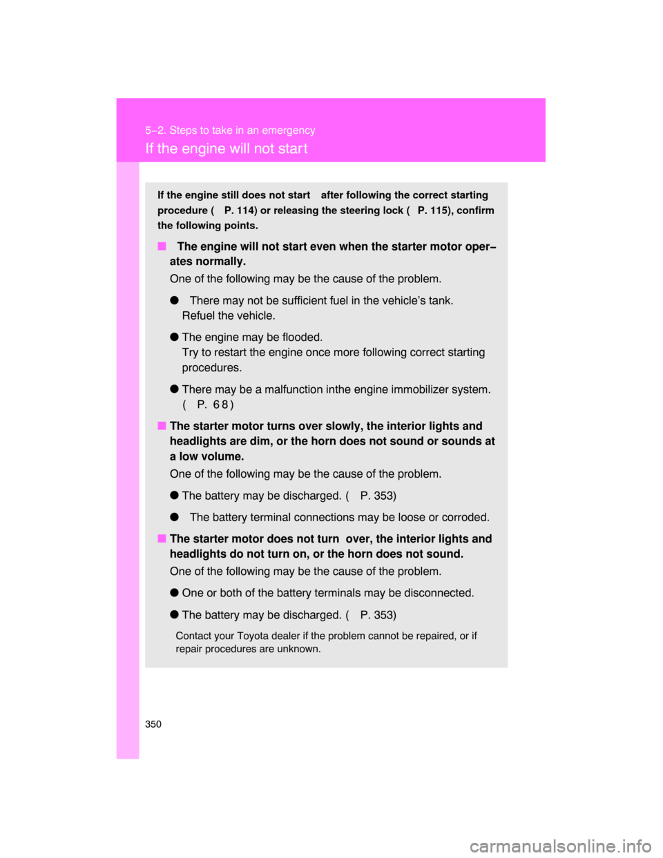 TOYOTA FJ CRUISER 2008 1.G Owners Manual 350
5−2. Steps to take in an emergency
If the engine will not star t
If the engine still does not start after following the correct starting
procedure ( P. 114) or releasing the steering lock ( P. 1