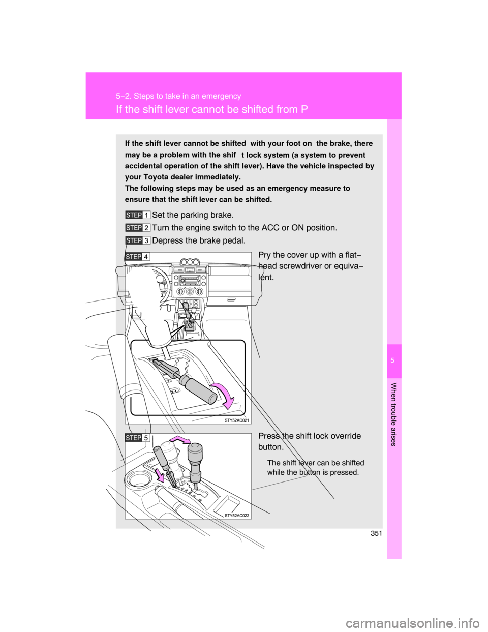 TOYOTA FJ CRUISER 2008 1.G Owners Manual 5
When trouble arises
351
5−2. Steps to take in an emergency
If the shift lever cannot be shifted from P
If the shift lever cannot be shifted  with your foot on  the brake, there
may be a problem wi