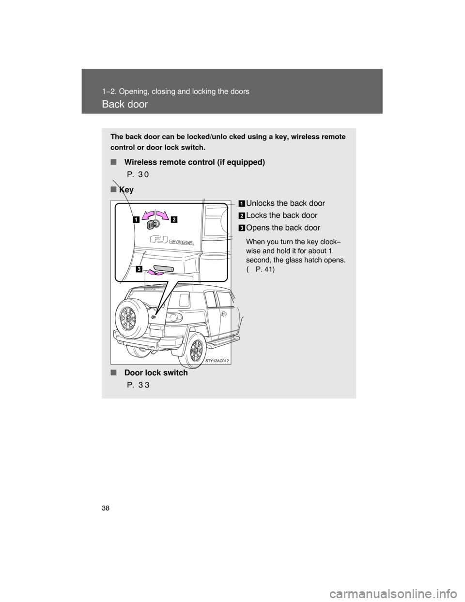 TOYOTA FJ CRUISER 2008 1.G Owners Guide 38
1−2. Opening, closing and locking the doors
Back door
The back door can be locked/unlo cked using a key, wireless remote
control or door lock switch.
 Wireless remote control (if equipped)
P.  3