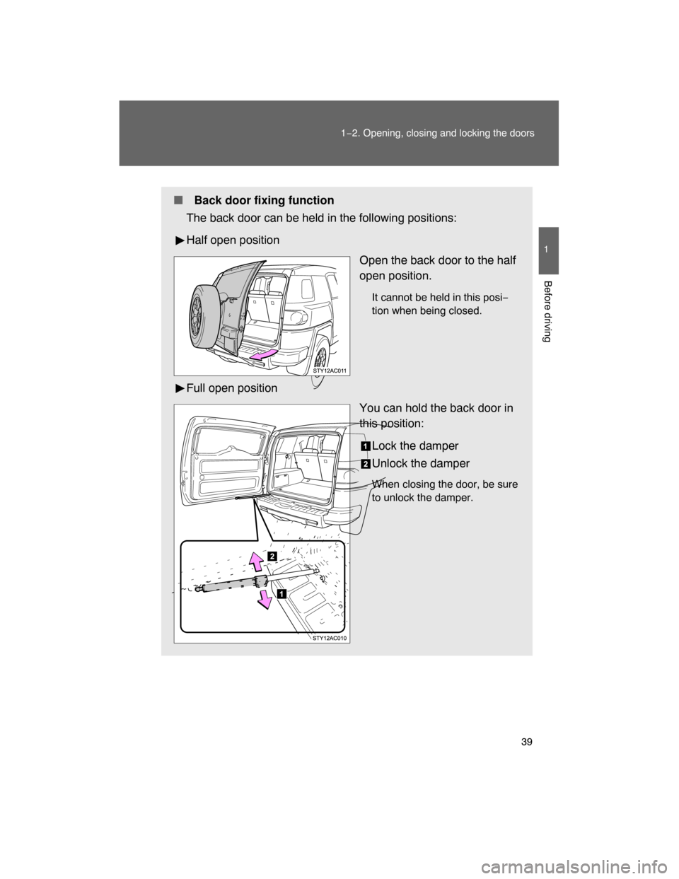TOYOTA FJ CRUISER 2008 1.G Owners Guide 39
1−2. Opening, closing and locking the doors
1
Before driving
 Back door fixing function
The back door can be held in the following positions:
Half open position
Open the back door to the half
op