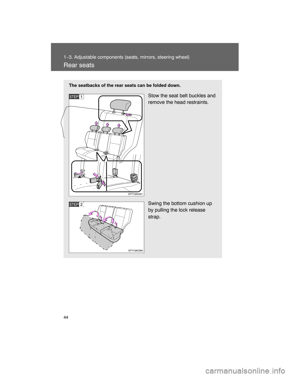 TOYOTA FJ CRUISER 2008 1.G Service Manual 44
1−3. Adjustable components (seats, mirrors, steering wheel)
Rear seats
The seatbacks of the rear seats can be folded down.
Stow the seat belt buckles and
remove the head restraints.
Swing the bot