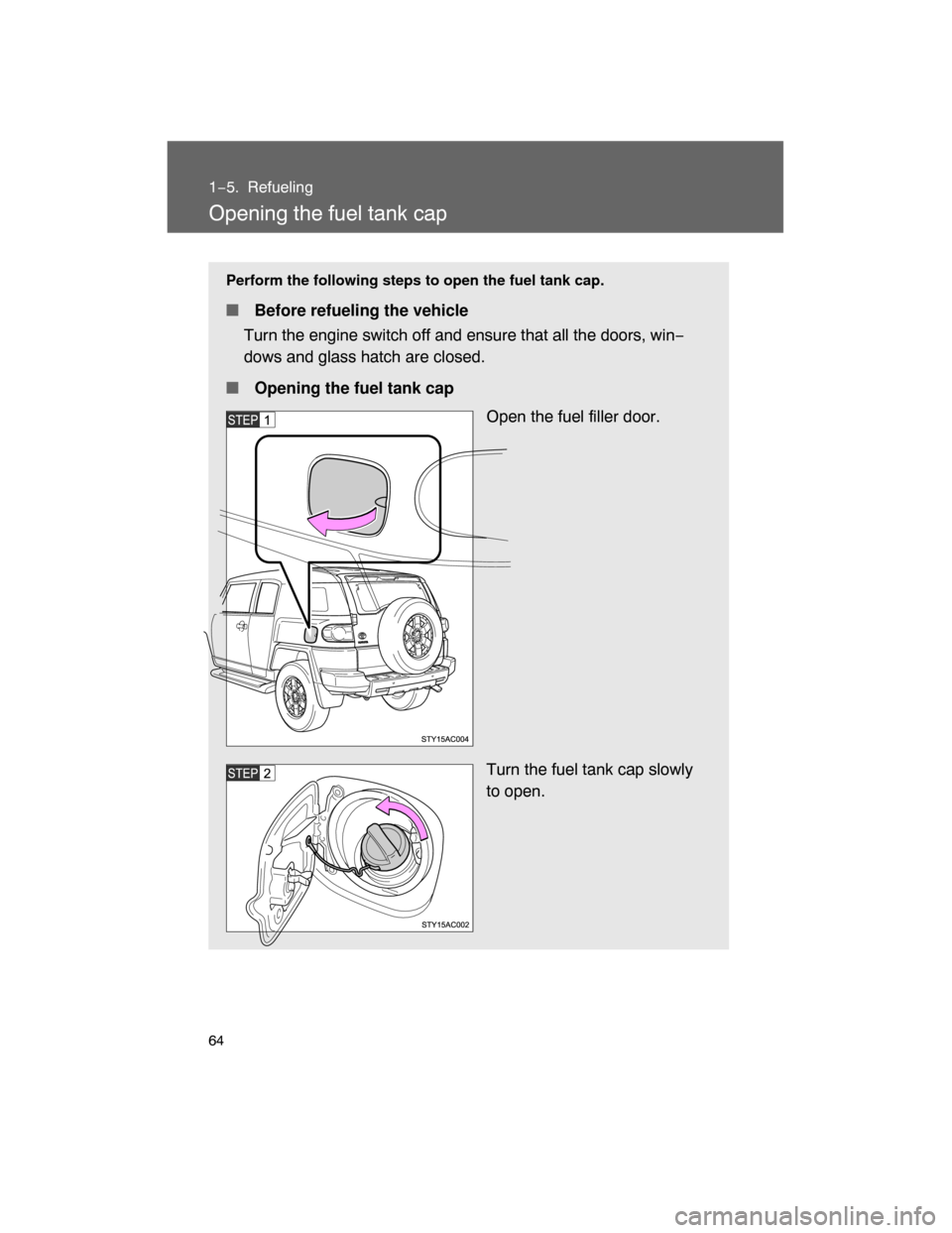 TOYOTA FJ CRUISER 2008 1.G Repair Manual 64
1−5. Refueling
Opening the fuel tank cap
Perform the following steps to open the fuel tank cap.
 Before refueling the vehicle
Turn the engine switch off and ensure that all the doors, win−
dow