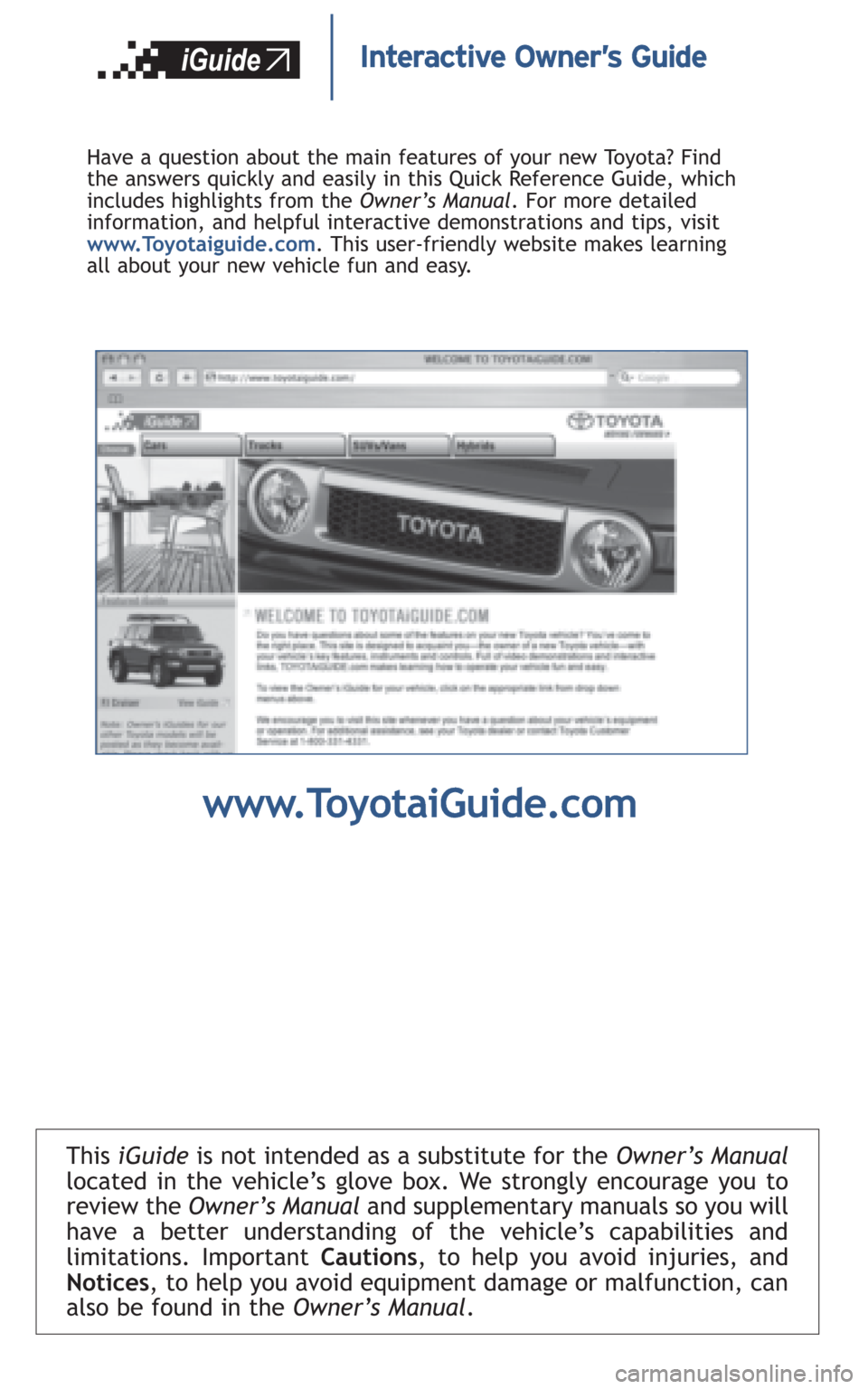 TOYOTA FJ CRUISER 2008 1.G Quick Reference Guide This iGuideis not intended as a substitute for theOwner’s Manual
located in the vehicle’s glove box. We strongly encourage you to
review theOwner’s Manual and supplementary manuals so you will
h