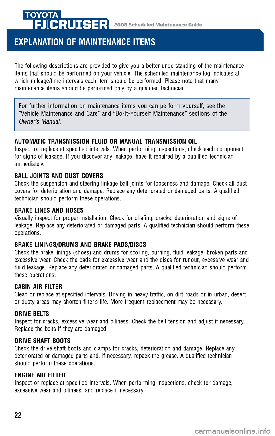 TOYOTA FJ CRUISER 2008 1.G Scheduled Maintenance Guide 2008 Scheduled Maintenance GuideFJ CRUISER
The following descriptions are provided to give you a better understanding of the maintenance
items that should be performed on your vehicle. The scheduled TOYOTA FJ CRUISER 2008 1.G Scheduled Maintenance Guide 2008 Scheduled Maintenance GuideFJ CRUISER
The following descriptions are provided to give you a better understanding of the maintenance
items that should be performed on your vehicle. The scheduled