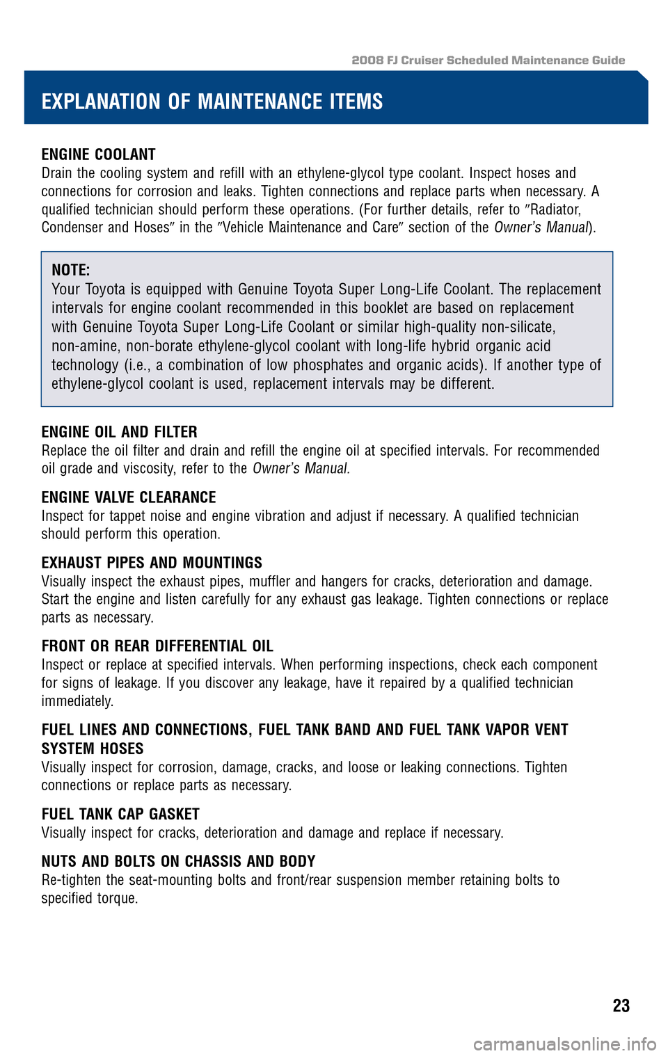 TOYOTA FJ CRUISER 2008 1.G Scheduled Maintenance Guide 2008 FJ Cruiser Scheduled Maintenance Guide
ENGINE COOLANT
Drain the cooling system and refill with an ethylene-glycol type coolant. Inspect hoses and 
connections for corrosion and leaks. Tighten con